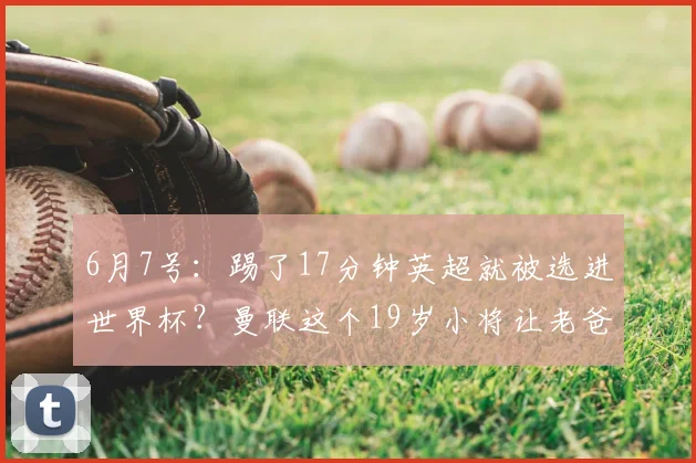 6月7号:踢了17分钟英超就被选进世界杯?曼联这个19岁小将让老爸羡慕哭了_泰勒·弗莱彻_比赛_杰克