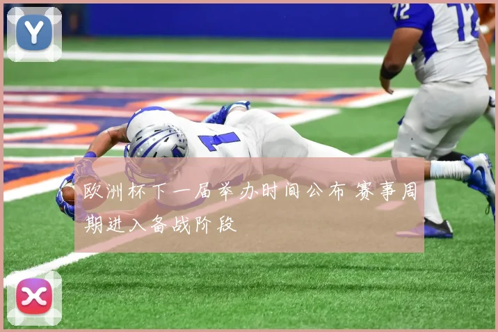 欧洲杯下一届举办时间公布 赛事周期进入备战阶段