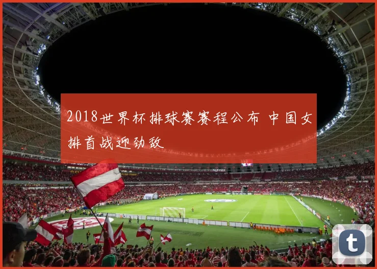 2018世界杯排球赛赛程公布 中国女排首战迎劲敌