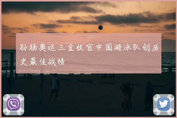 孙杨奥运三金收官中国游泳队创历史最佳战绩