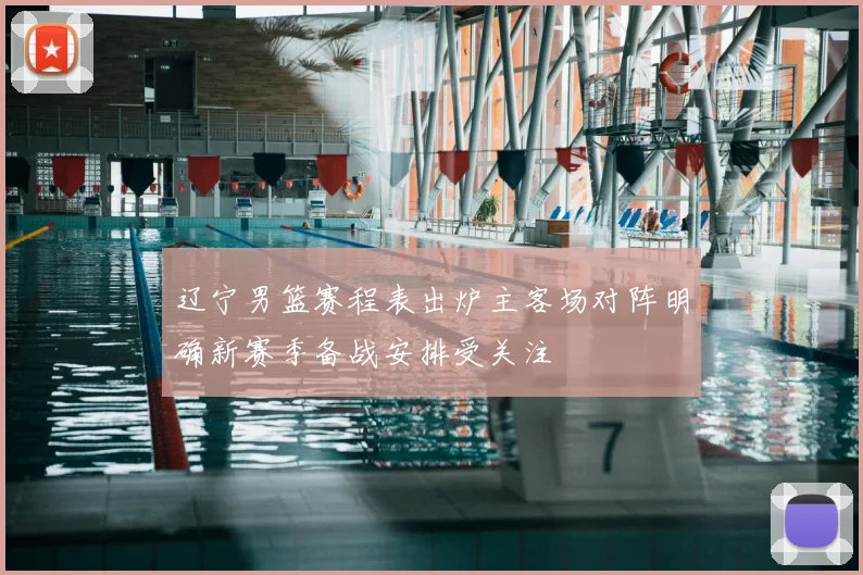 辽宁男篮赛程表出炉主客场对阵明确新赛季备战安排受关注