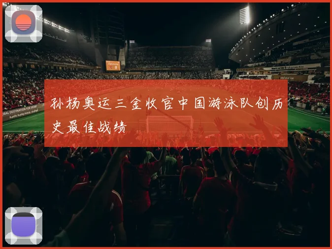 孙杨奥运三金收官中国游泳队创历史最佳战绩