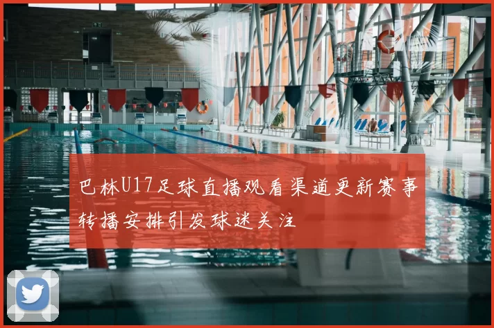 巴林U17足球直播观看渠道更新赛事转播安排引发球迷关注