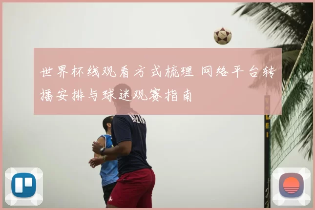 世界杯线观看方式梳理 网络平台转播安排与球迷观赛指南