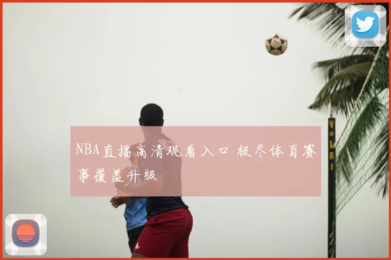NBA直播高清观看入口 极尽体育赛事覆盖升级