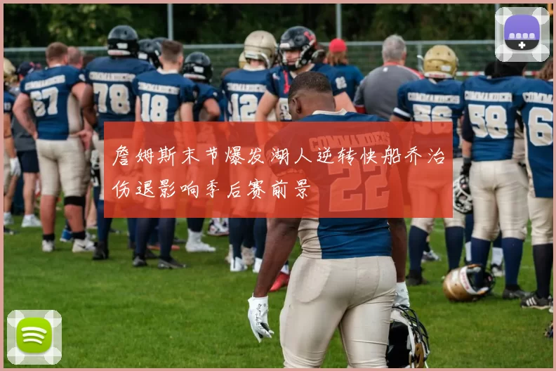 詹姆斯末节爆发湖人逆转快船乔治伤退影响季后赛前景