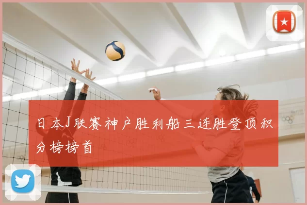 日本J联赛神户胜利船三连胜登顶积分榜榜首