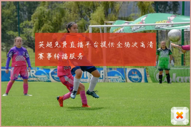 英超免费直播平台提供全场次高清赛事转播服务