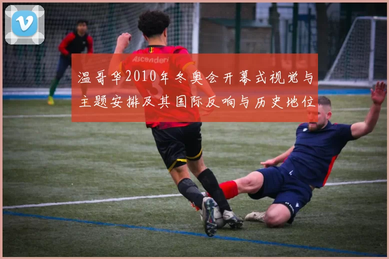 温哥华2010年冬奥会开幕式视觉与主题安排及其国际反响与历史地位