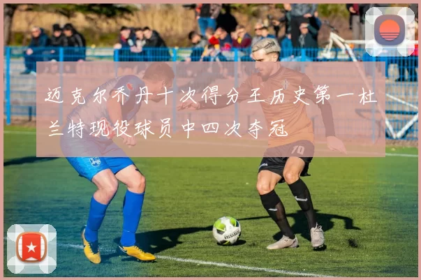 迈克尔乔丹十次得分王历史第一杜兰特现役球员中四次夺冠