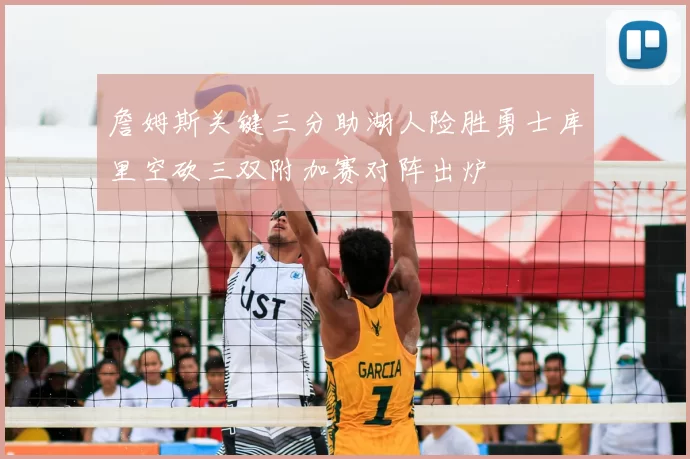 詹姆斯关键三分助湖人险胜勇士库里空砍三双附加赛对阵出炉