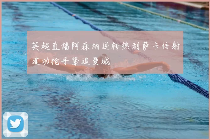 英超直播阿森纳逆转热刺萨卡传射建功枪手紧追曼城