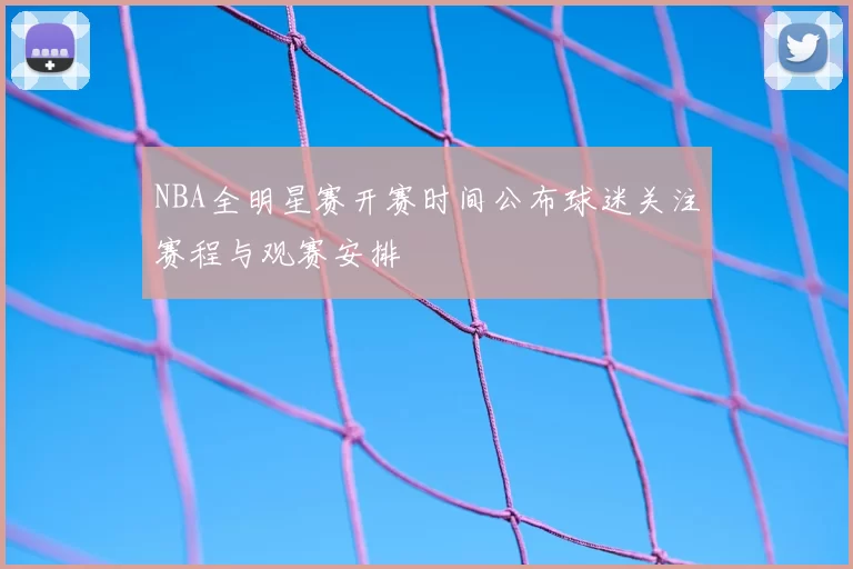 NBA全明星赛开赛时间公布球迷关注赛程与观赛安排