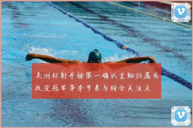 美洲杯射手榜第一确认金靴归属或改变冠军争夺节奏与转会关注点