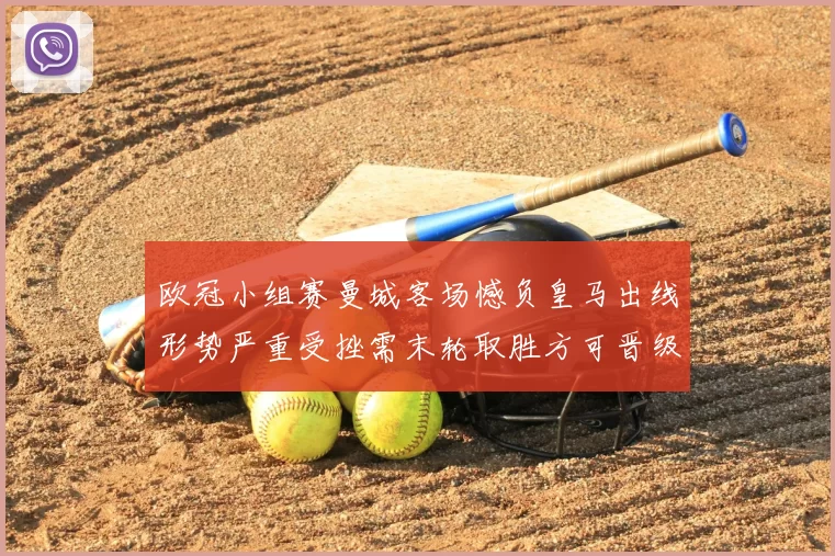 欧冠小组赛曼城客场憾负皇马出线形势严重受挫需末轮取胜方可晋级