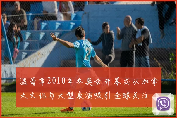 温哥华2010年冬奥会开幕式以加拿大文化与大型表演吸引全球关注