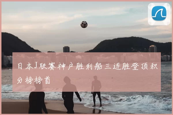 日本J联赛神户胜利船三连胜登顶积分榜榜首
