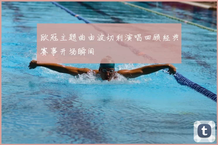 欧冠主题曲由波切利演唱回顾经典赛事开场瞬间