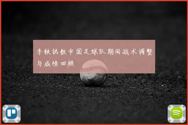 李铁执教中国足球队期间战术调整与成绩回顾