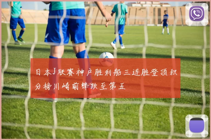 日本J联赛神户胜利船三连胜登顶积分榜川崎前锋跌至第五