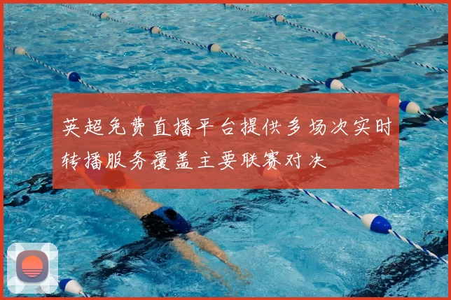 英超免费直播平台提供多场次实时转播服务覆盖主要联赛对决