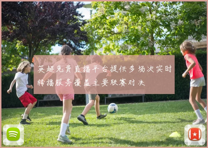 英超免费直播平台提供多场次实时转播服务覆盖主要联赛对决