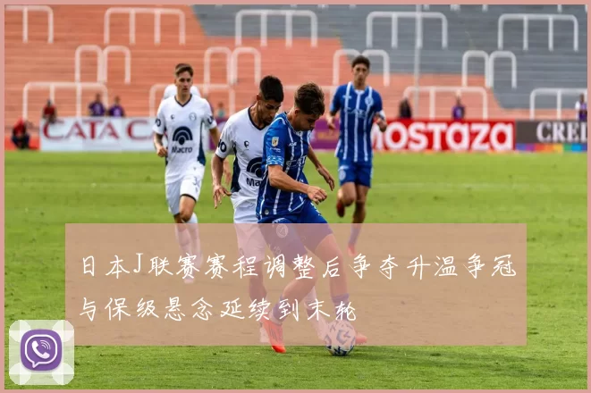 日本J联赛赛程调整后争夺升温争冠与保级悬念延续到末轮