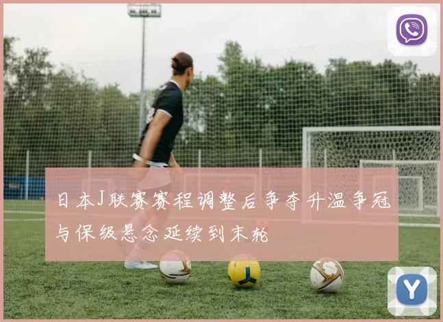 日本J联赛赛程调整后争夺升温争冠与保级悬念延续到末轮