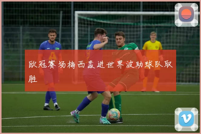 欧冠赛场梅西轰进世界波助球队取胜