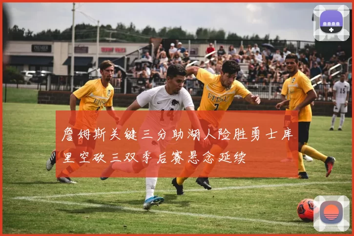 詹姆斯关键三分助湖人险胜勇士库里空砍三双季后赛悬念延续