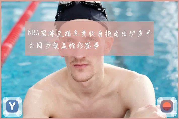 NBA篮球直播免费收看指南出炉多平台同步覆盖精彩赛事