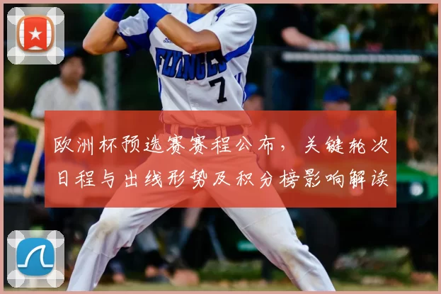 欧洲杯预选赛赛程公布，关键轮次日程与出线形势及积分榜影响解读