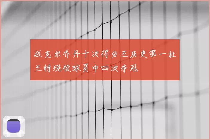 迈克尔乔丹十次得分王历史第一杜兰特现役球员中四次夺冠